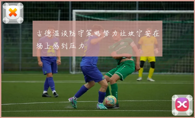 古德温谈防守策略努力让坎宁安在场上感到压力