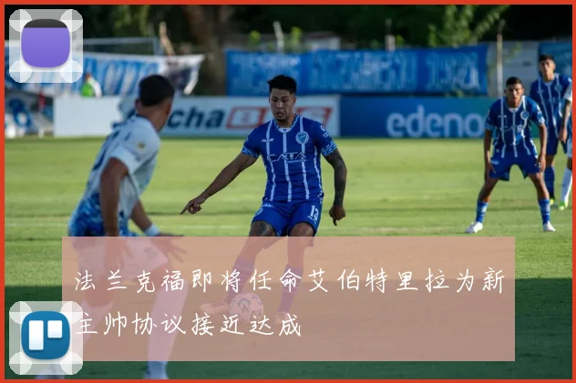 法兰克福即将任命艾伯特里拉为新主帅协议接近达成