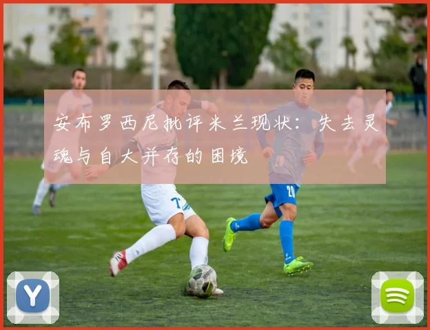 安布罗西尼批评米兰现状：失去灵魂与自大并存的困境