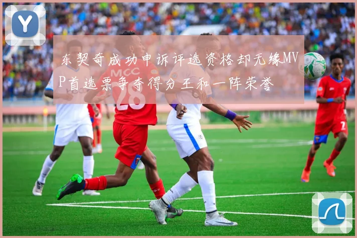 东契奇成功申诉评选资格却无缘MVP首选票争夺得分王和一阵荣誉